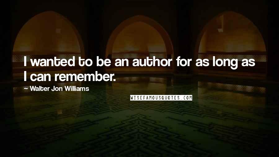 Walter Jon Williams Quotes: I wanted to be an author for as long as I can remember.