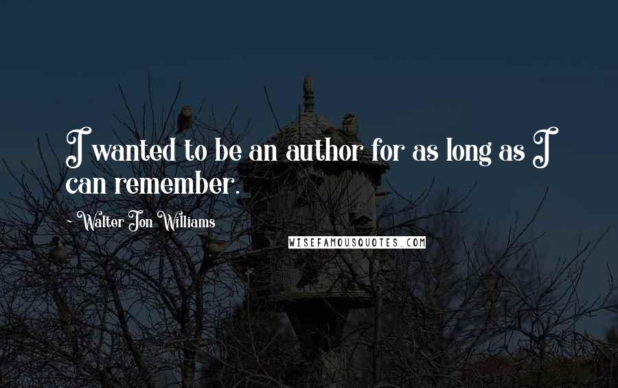 Walter Jon Williams Quotes: I wanted to be an author for as long as I can remember.