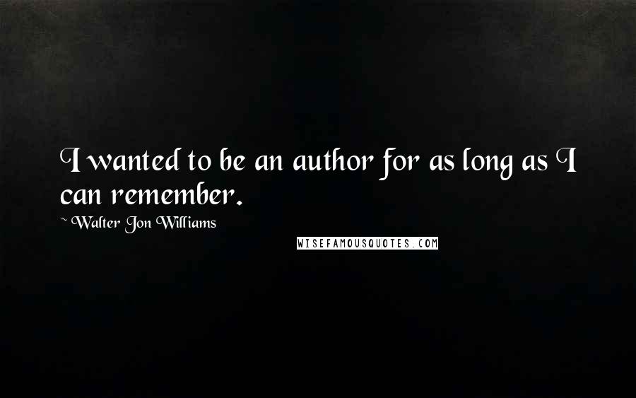 Walter Jon Williams Quotes: I wanted to be an author for as long as I can remember.