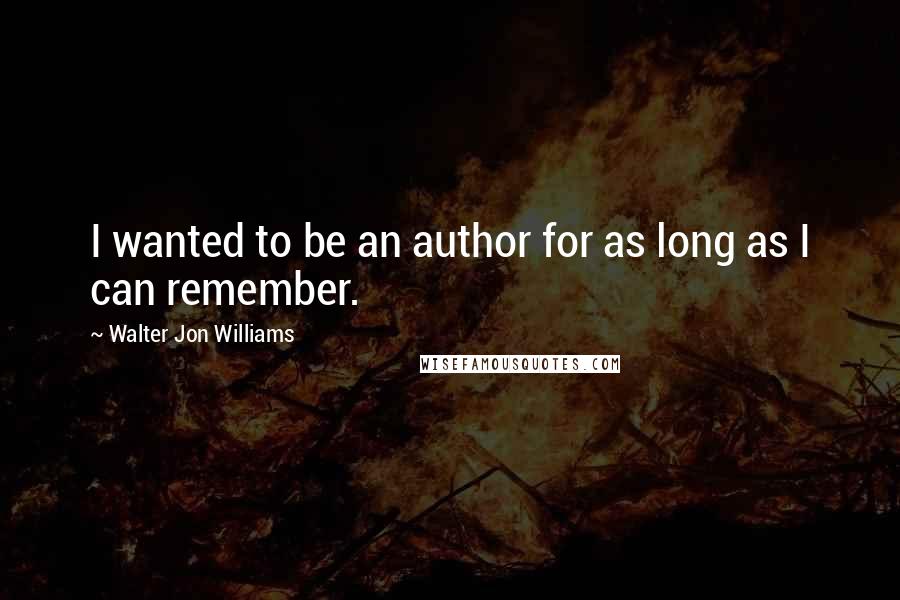 Walter Jon Williams Quotes: I wanted to be an author for as long as I can remember.