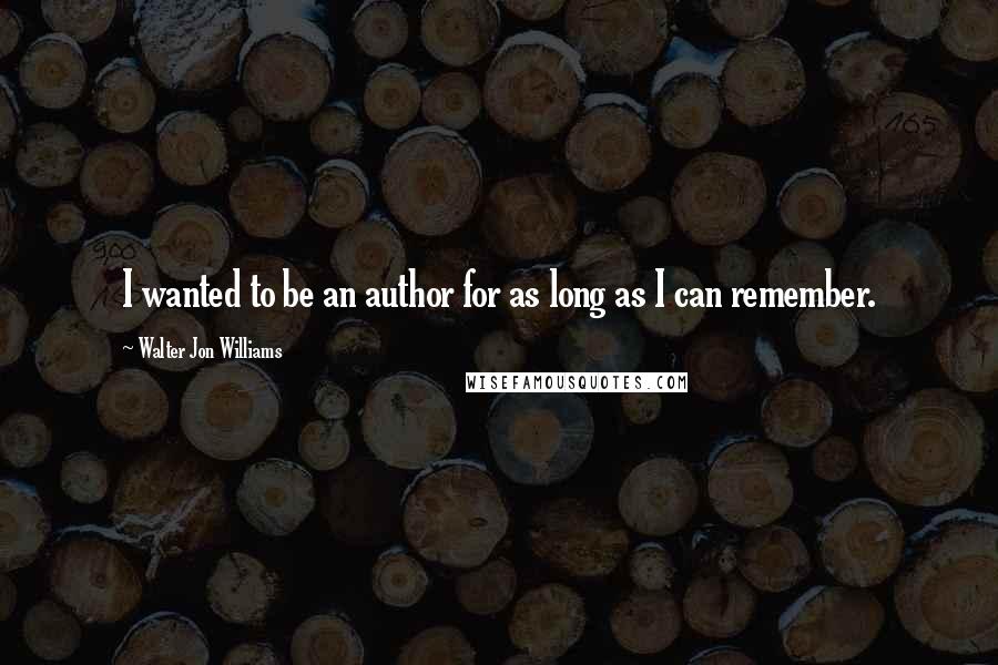 Walter Jon Williams Quotes: I wanted to be an author for as long as I can remember.