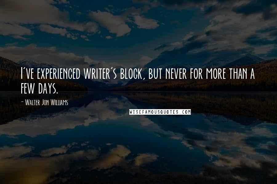 Walter Jon Williams Quotes: I've experienced writer's block, but never for more than a few days.
