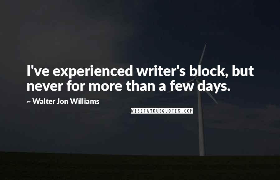 Walter Jon Williams Quotes: I've experienced writer's block, but never for more than a few days.