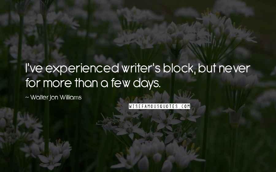 Walter Jon Williams Quotes: I've experienced writer's block, but never for more than a few days.