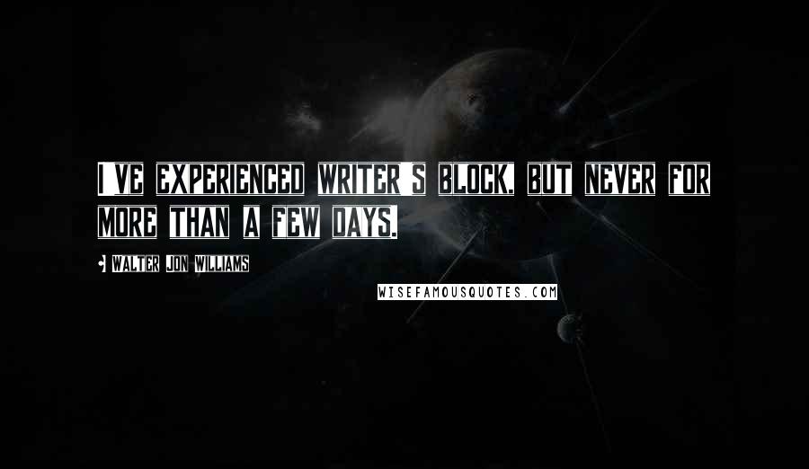 Walter Jon Williams Quotes: I've experienced writer's block, but never for more than a few days.