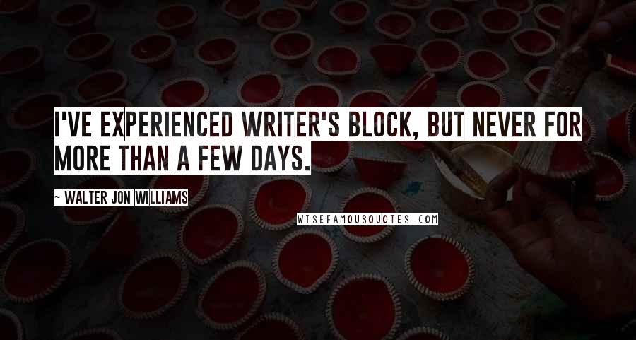 Walter Jon Williams Quotes: I've experienced writer's block, but never for more than a few days.