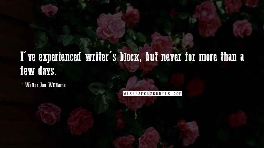 Walter Jon Williams Quotes: I've experienced writer's block, but never for more than a few days.
