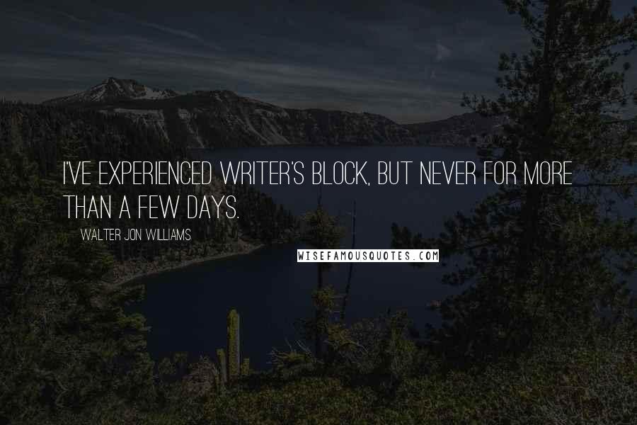 Walter Jon Williams Quotes: I've experienced writer's block, but never for more than a few days.