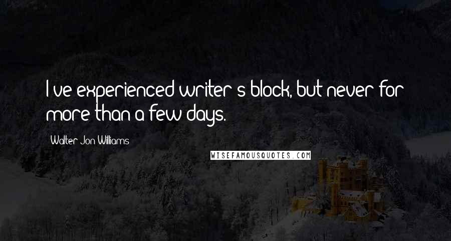 Walter Jon Williams Quotes: I've experienced writer's block, but never for more than a few days.