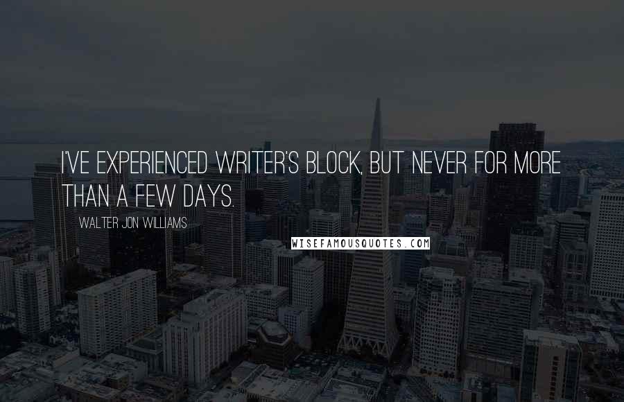 Walter Jon Williams Quotes: I've experienced writer's block, but never for more than a few days.