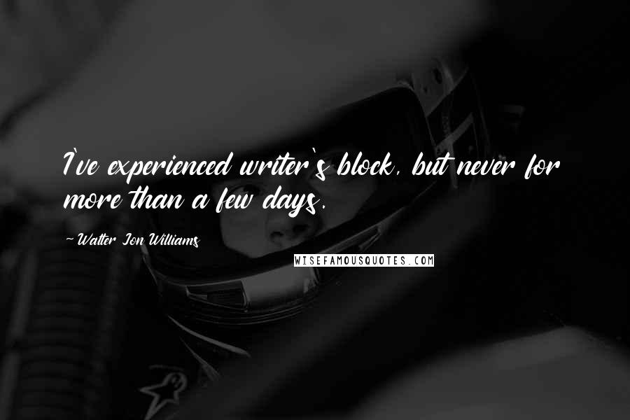 Walter Jon Williams Quotes: I've experienced writer's block, but never for more than a few days.