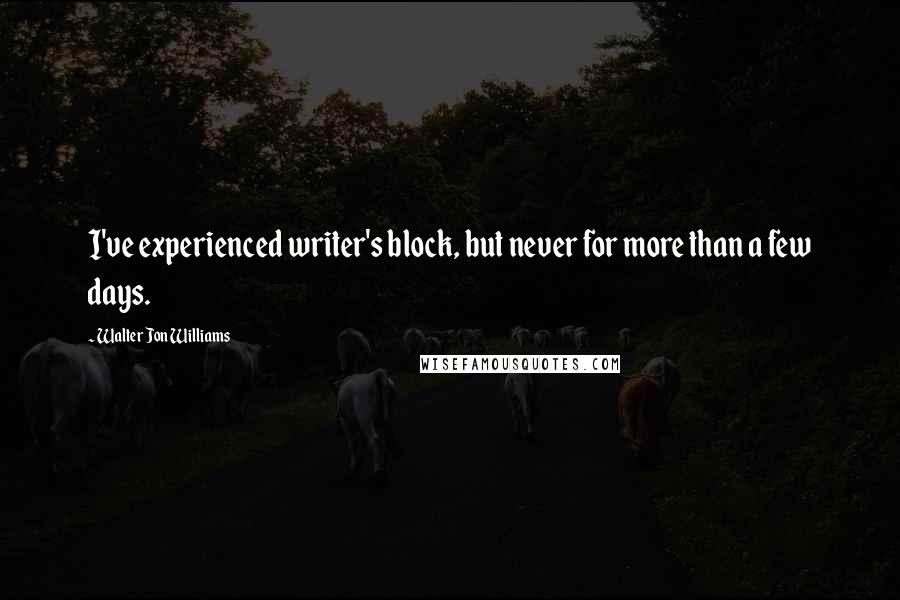 Walter Jon Williams Quotes: I've experienced writer's block, but never for more than a few days.