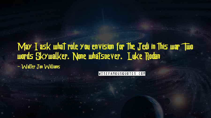 Walter Jon Williams Quotes: May I ask what role you envision for the Jedi in this war  Two words Skywalker. None whatsoever.  Luke Rodan