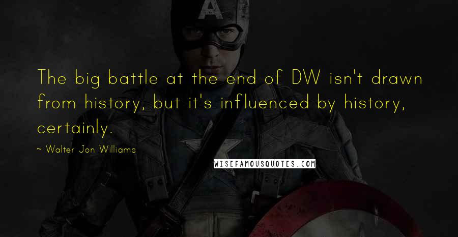 Walter Jon Williams Quotes: The big battle at the end of DW isn't drawn from history, but it's influenced by history, certainly.
