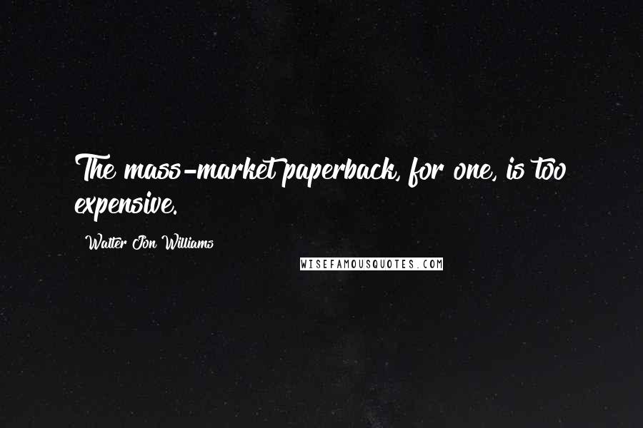 Walter Jon Williams Quotes: The mass-market paperback, for one, is too expensive.