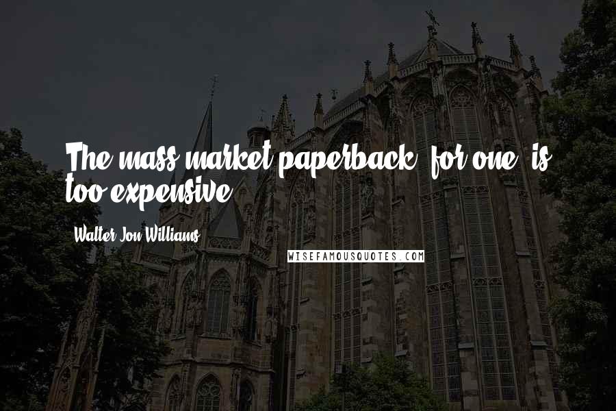 Walter Jon Williams Quotes: The mass-market paperback, for one, is too expensive.