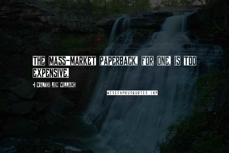 Walter Jon Williams Quotes: The mass-market paperback, for one, is too expensive.