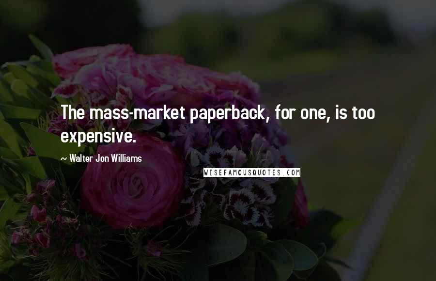 Walter Jon Williams Quotes: The mass-market paperback, for one, is too expensive.