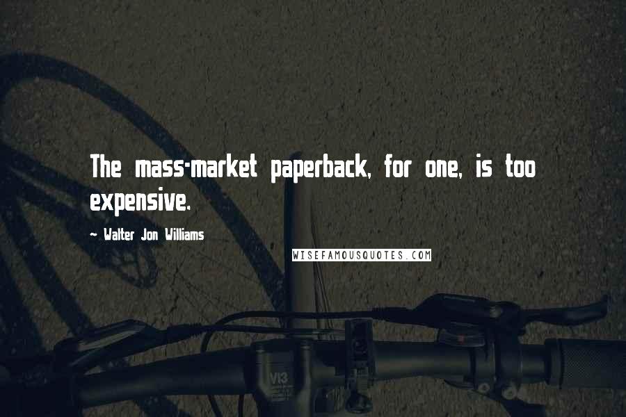 Walter Jon Williams Quotes: The mass-market paperback, for one, is too expensive.
