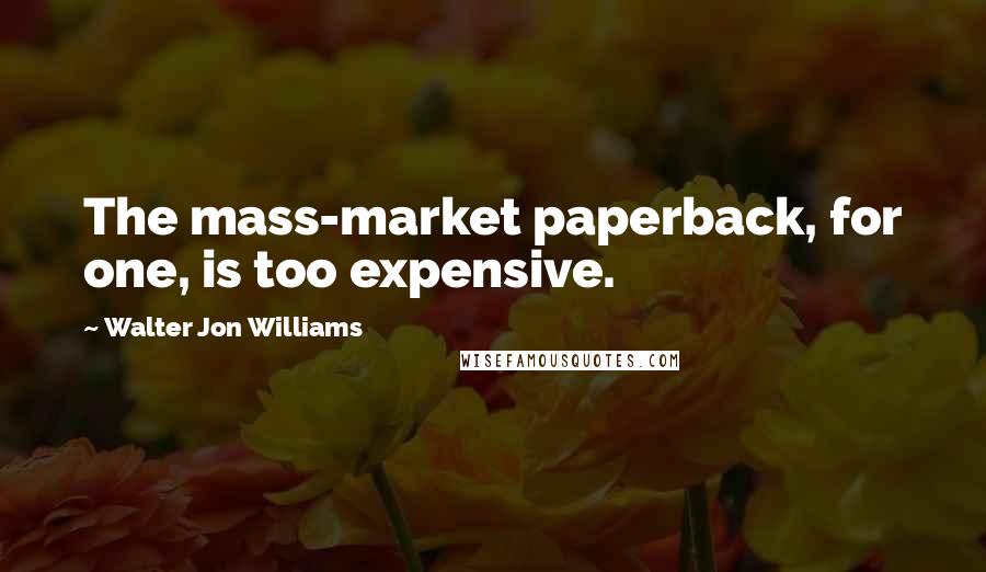 Walter Jon Williams Quotes: The mass-market paperback, for one, is too expensive.
