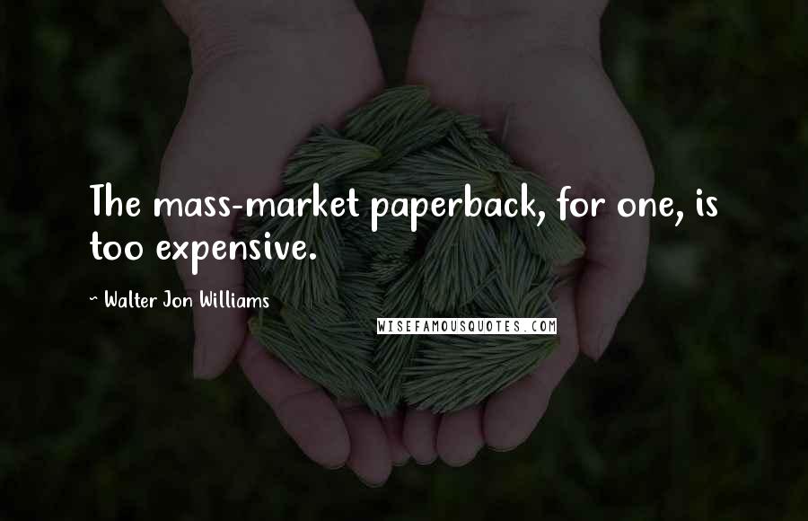 Walter Jon Williams Quotes: The mass-market paperback, for one, is too expensive.