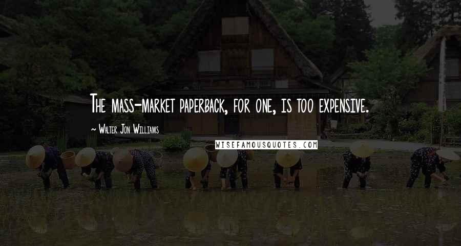 Walter Jon Williams Quotes: The mass-market paperback, for one, is too expensive.