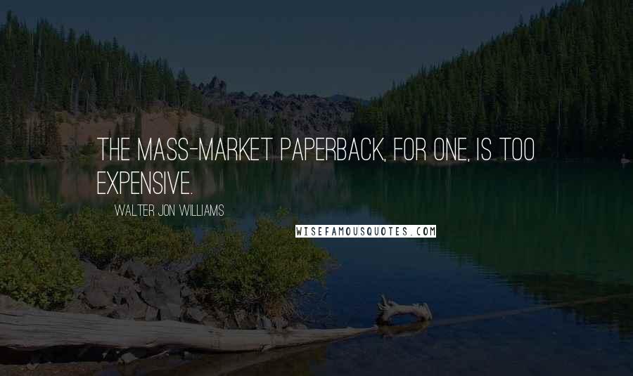 Walter Jon Williams Quotes: The mass-market paperback, for one, is too expensive.