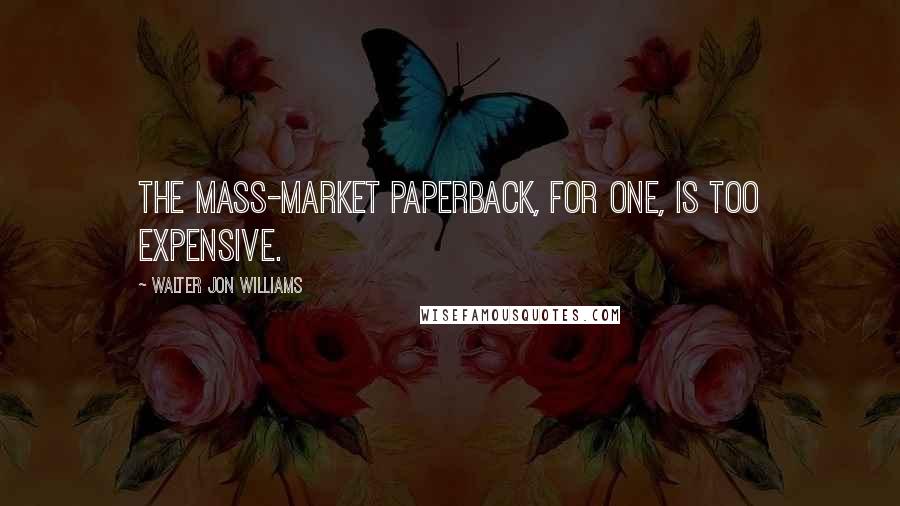 Walter Jon Williams Quotes: The mass-market paperback, for one, is too expensive.