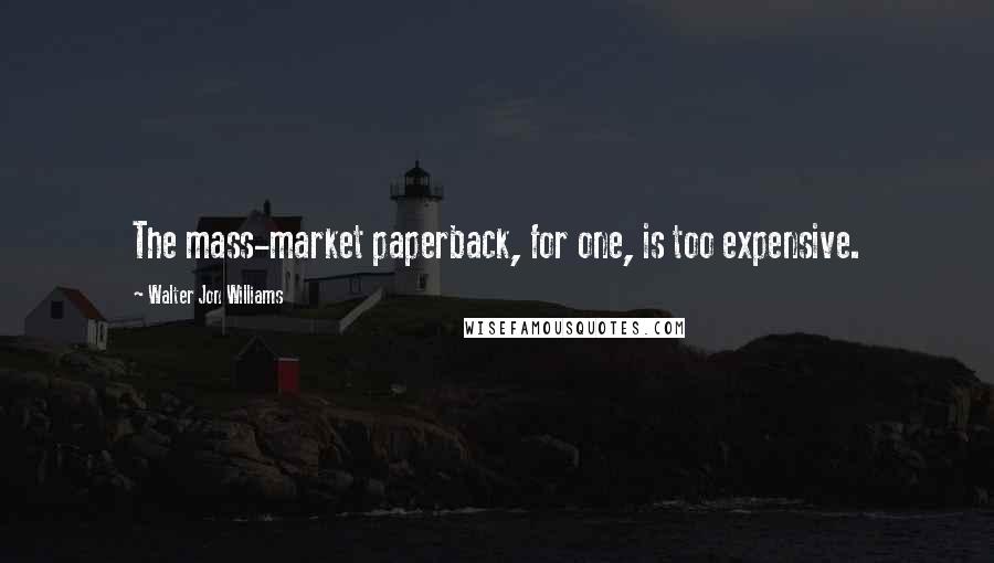 Walter Jon Williams Quotes: The mass-market paperback, for one, is too expensive.