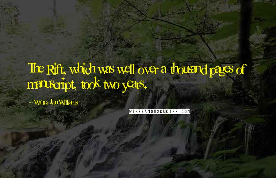 Walter Jon Williams Quotes: The Rift, which was well over a thousand pages of manuscript, took two years.