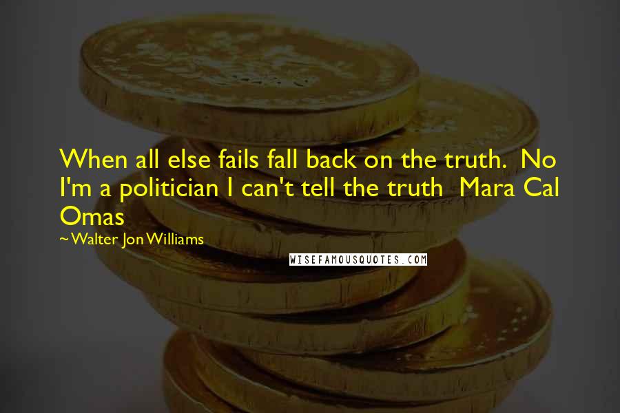 Walter Jon Williams Quotes: When all else fails fall back on the truth.  No I'm a politician I can't tell the truth  Mara Cal Omas