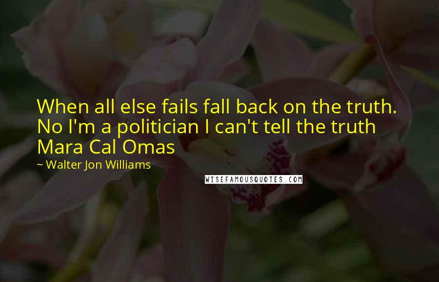 Walter Jon Williams Quotes: When all else fails fall back on the truth.  No I'm a politician I can't tell the truth  Mara Cal Omas