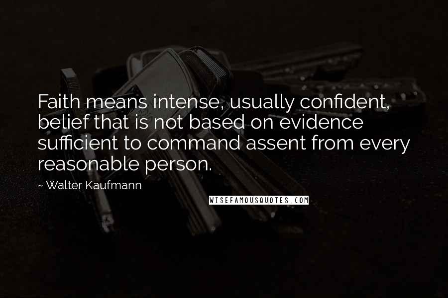 Walter Kaufmann Quotes: Faith means intense, usually confident, belief that is not based on evidence sufficient to command assent from every reasonable person.