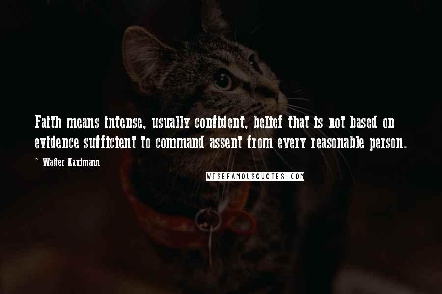 Walter Kaufmann Quotes: Faith means intense, usually confident, belief that is not based on evidence sufficient to command assent from every reasonable person.