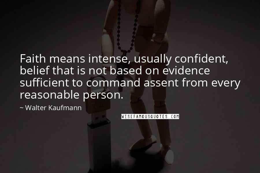 Walter Kaufmann Quotes: Faith means intense, usually confident, belief that is not based on evidence sufficient to command assent from every reasonable person.