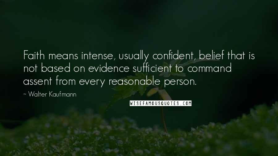 Walter Kaufmann Quotes: Faith means intense, usually confident, belief that is not based on evidence sufficient to command assent from every reasonable person.