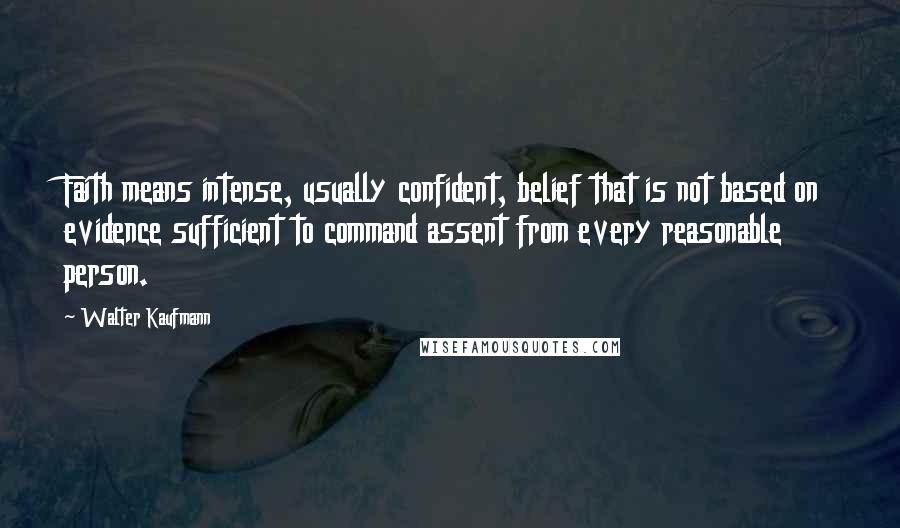 Walter Kaufmann Quotes: Faith means intense, usually confident, belief that is not based on evidence sufficient to command assent from every reasonable person.