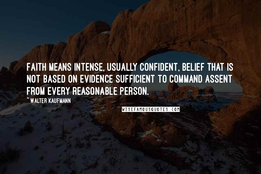 Walter Kaufmann Quotes: Faith means intense, usually confident, belief that is not based on evidence sufficient to command assent from every reasonable person.