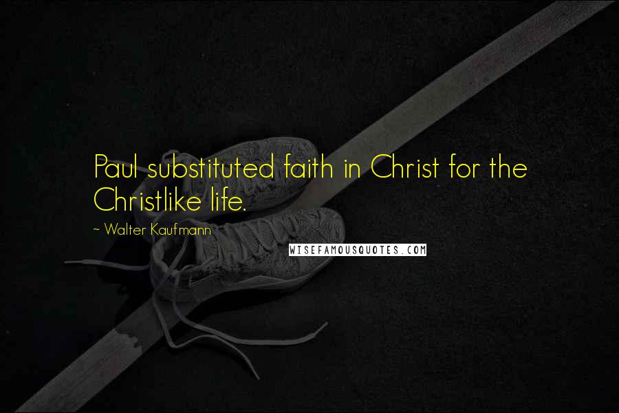 Walter Kaufmann Quotes: Paul substituted faith in Christ for the Christlike life.