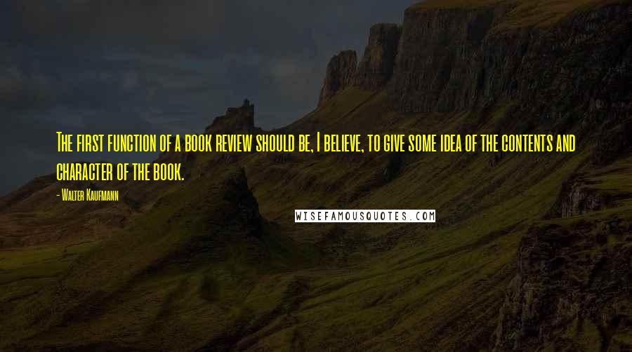 Walter Kaufmann Quotes: The first function of a book review should be, I believe, to give some idea of the contents and character of the book.