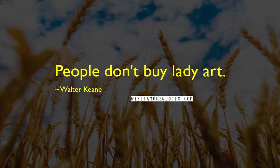 Walter Keane Quotes: People don't buy lady art.