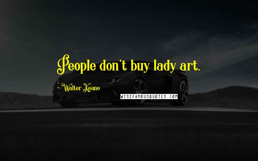 Walter Keane Quotes: People don't buy lady art.