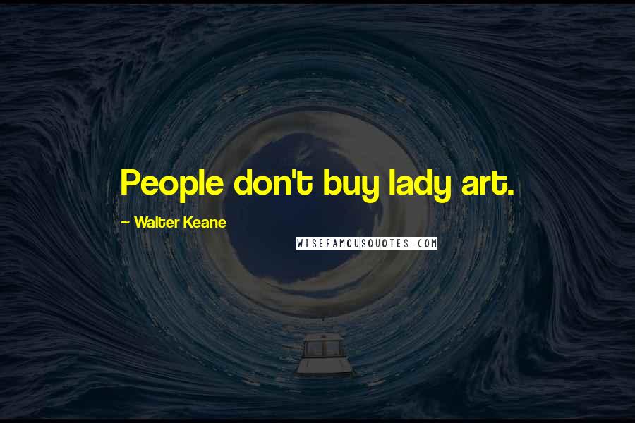 Walter Keane Quotes: People don't buy lady art.