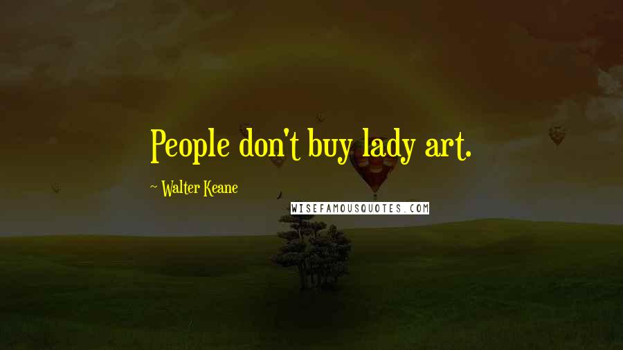 Walter Keane Quotes: People don't buy lady art.