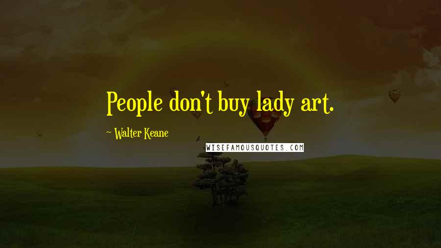 Walter Keane Quotes: People don't buy lady art.