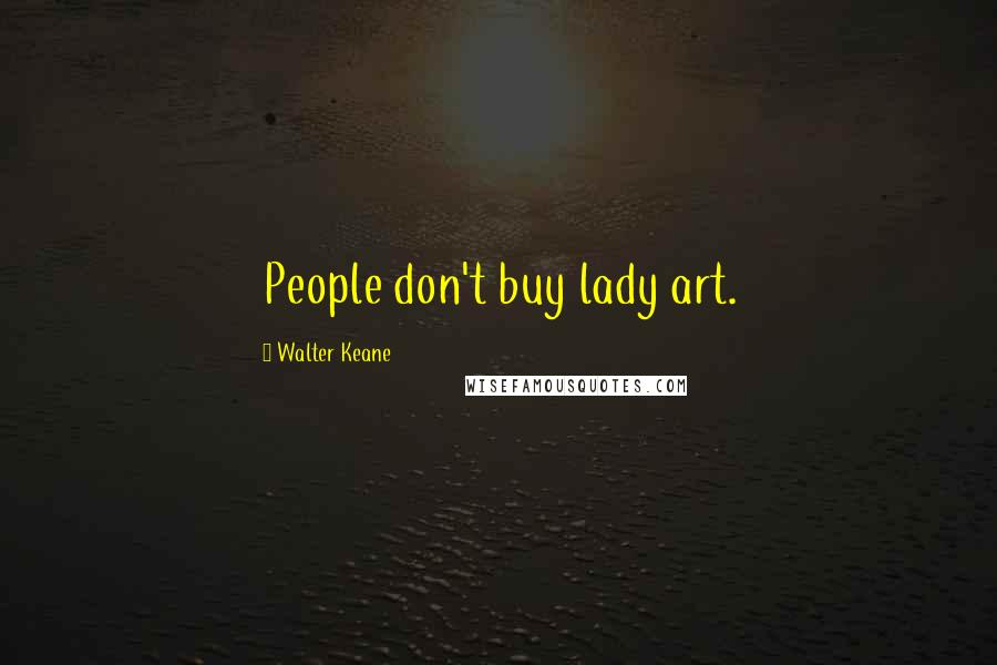 Walter Keane Quotes: People don't buy lady art.