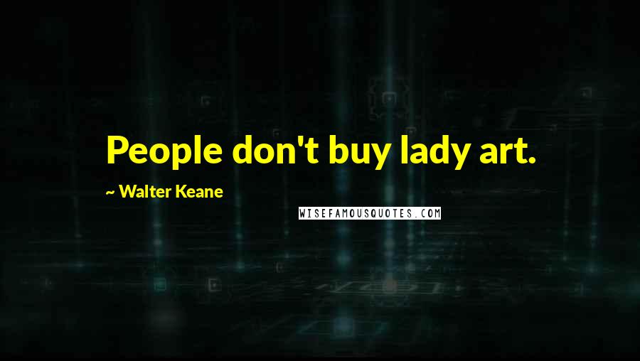 Walter Keane Quotes: People don't buy lady art.