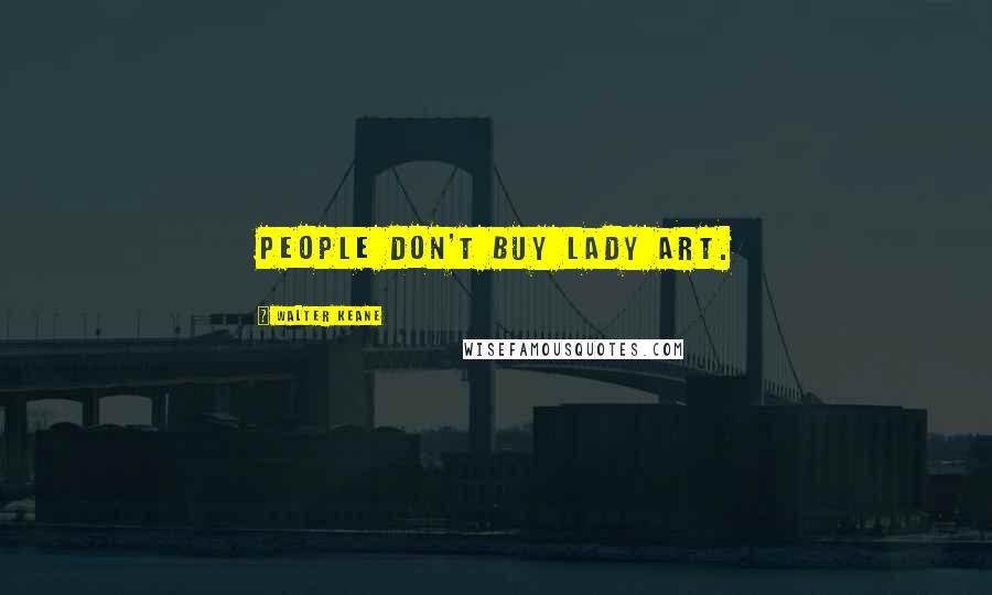 Walter Keane Quotes: People don't buy lady art.