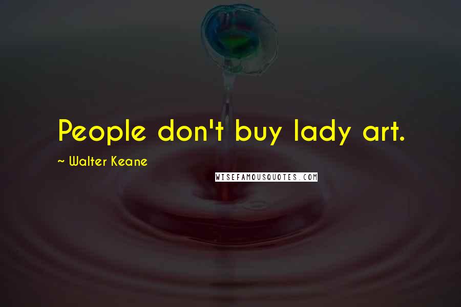 Walter Keane Quotes: People don't buy lady art.