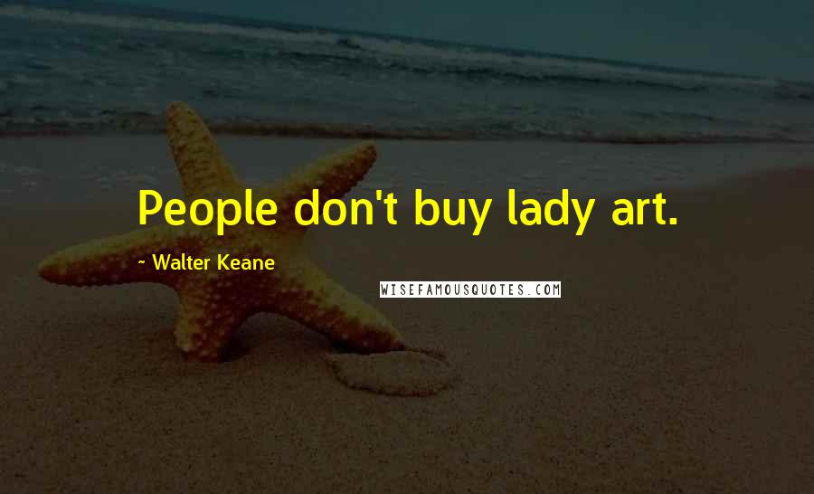 Walter Keane Quotes: People don't buy lady art.